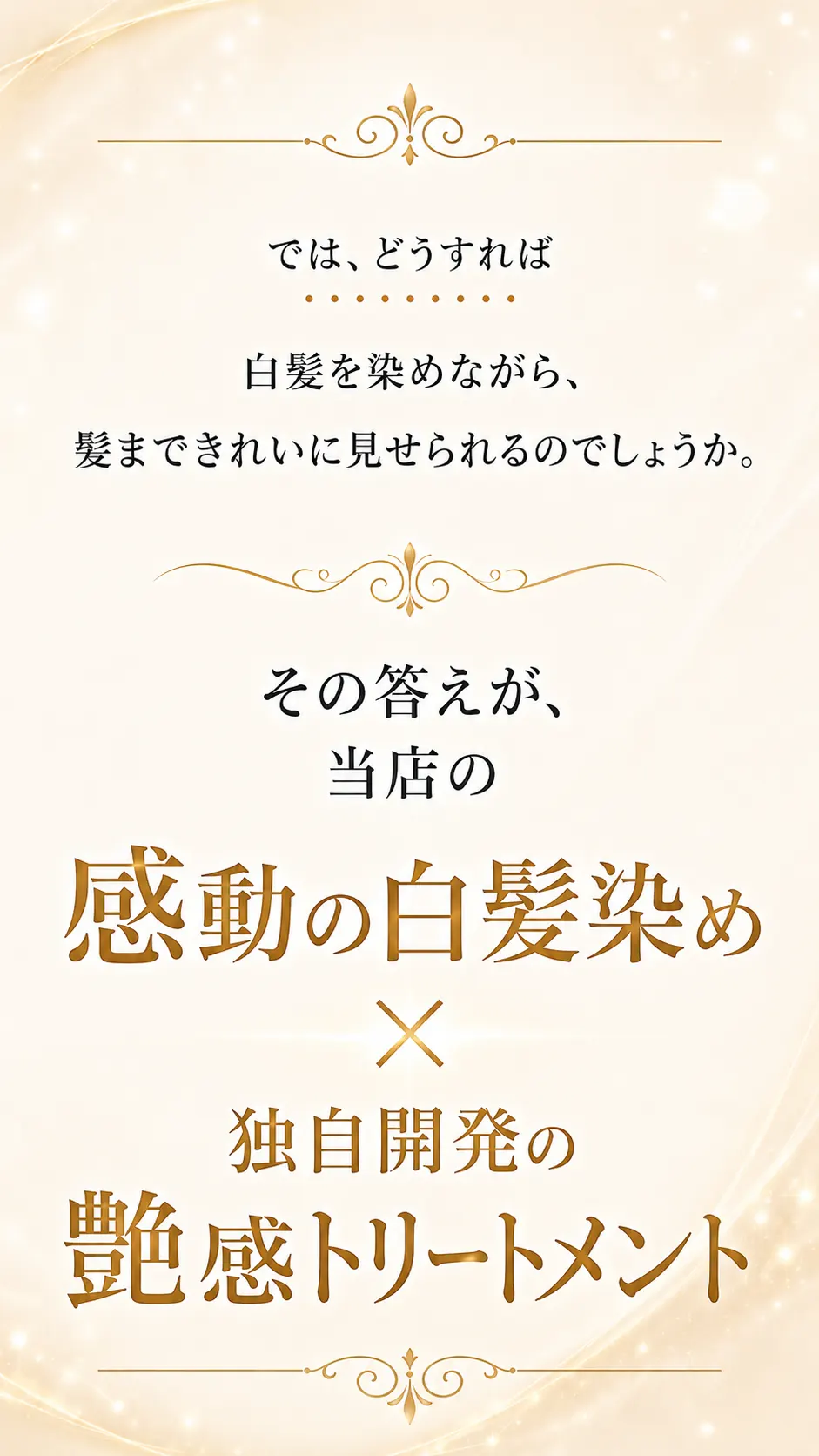 では、どうすれば白髪を染めながら、髪まできれいに見せられるのでしょうか。その答えが、当店の感動の白髪染め×独自開発の艶感トリートメント。